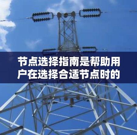 节点选择指南是帮助用户在选择合适节点时的指南,涵盖多种因素和评估方法,确保节点能够满足需求。以下是一个结构清晰、易于理解的指南 节点选择指南是帮助用户在选择合适节点时的指南,涵盖多种因素和评估方法,确保节点能够满足需求。以下是一个结构清晰、易于理解的指南