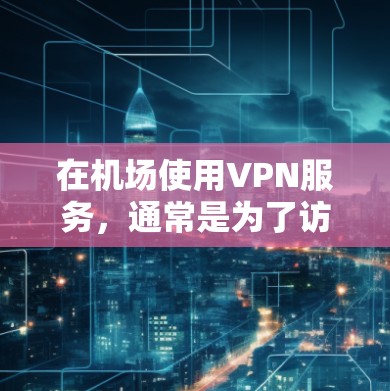 在机场使用VPN服务,通常是为了访问互联网、进行会议、娱乐等需要网络服务的活动。以下是一些关于机场VPN服务的建议和步骤 在机场使用VPN服务,通常是为了访问互联网、进行会议、娱乐等需要网络服务的活动。以下是一些关于机场VPN服务的建议和步骤