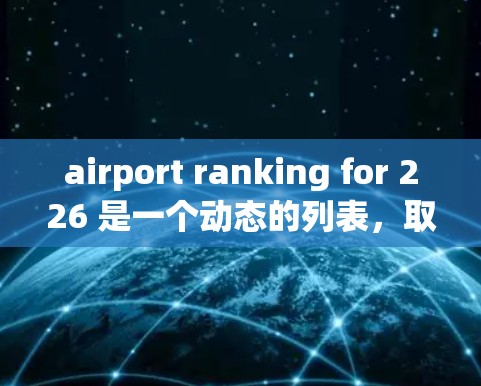 airport ranking for 226 是一个动态的列表,取决于最新的机场排行榜和排名标准。以下是一些可能的机场排行226的排名,这些排名通常基于飞行时间、客流量、设施 etc. airport ranking for 226 是一个动态的列表,取决于最新的机场排行榜和排名标准。以下是一些可能的机场排行226的排名,这些排名通常基于飞行时间、客流量、设施 etc.