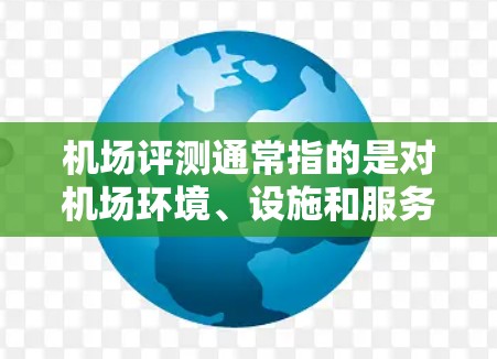 机场评测通常指的是对机场环境、设施和服务进行的评估或介绍。以下是一些常见的机场评测内容,涵盖了机场的交通、设施、服务、购物和餐饮等方面 机场评测通常指的是对机场环境、设施和服务进行的评估或介绍。以下是一些常见的机场评测内容,涵盖了机场的交通、设施、服务、购物和餐饮等方面