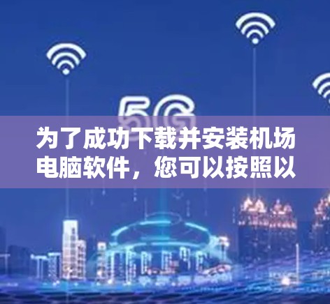 为了成功下载并安装机场电脑软件,您可以按照以下步骤进行 为了成功下载并安装机场电脑软件,您可以按照以下步骤进行