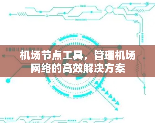 机场节点工具,管理机场网络的高效解决方案 机场节点工具,管理机场网络的高效解决方案
