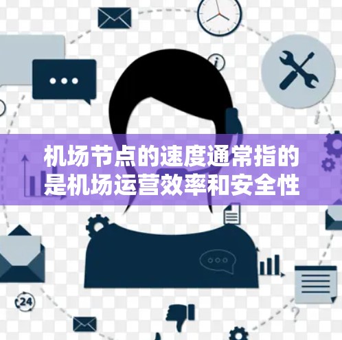 机场节点的速度通常指的是机场运营效率和安全性的重要指标。以下是一些主要的机场节点速度指标 机场节点的速度通常指的是机场运营效率和安全性的重要指标。以下是一些主要的机场节点速度指标