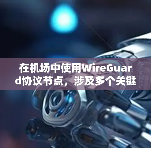 在机场中使用WireGuard协议节点,涉及多个关键概念和步骤,以下是对该主题的分步解释 在机场中使用WireGuard协议节点,涉及多个关键概念和步骤,以下是对该主题的分步解释