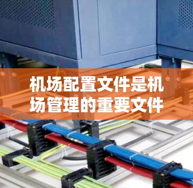 机场配置文件是机场管理的重要文件，它负责指导机场的运行、人员调度、车辆管理、应急响应等各项工作。以下是对机场配置文件的详细说明