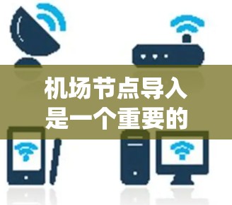 机场节点导入是一个重要的步骤,通常用于将节点数据(如机场位置、道路网络等)导入到其他系统中进行处理。以下是一个详细的指导步骤,帮助您完成这一任务 机场节点导入是一个重要的步骤,通常用于将节点数据(如机场位置、道路网络等)导入到其他系统中进行处理。以下是一个详细的指导步骤,帮助您完成这一任务
