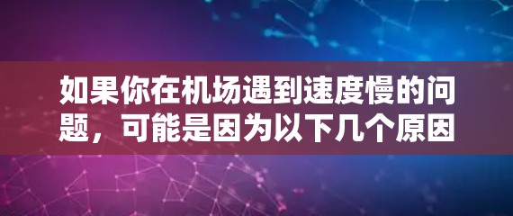 如果你在机场遇到速度慢的问题,可能是因为以下几个原因 如果你在机场遇到速度慢的问题,可能是因为以下几个原因
