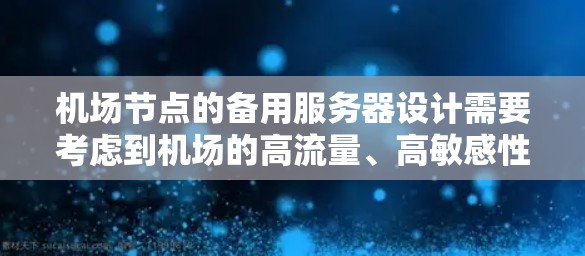 机场节点的备用服务器设计需要考虑到机场的高流量、高敏感性和快速响应需求。以下是一个详细的实现方案 机场节点的备用服务器设计需要考虑到机场的高流量、高敏感性和快速响应需求。以下是一个详细的实现方案