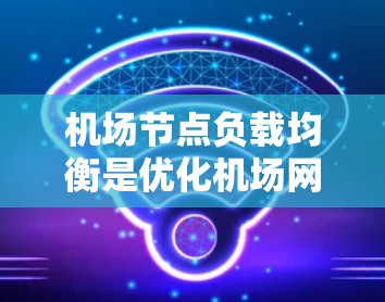 机场节点负载均衡是优化机场网络中的节点流量分配以确保各节点能够高效处理数据和流量的一种技术。以下是一些与机场节点负载均衡相关的关键点和概念 机场节点负载均衡是优化机场网络中的节点流量分配以确保各节点能够高效处理数据和流量的一种技术。以下是一些与机场节点负载均衡相关的关键点和概念