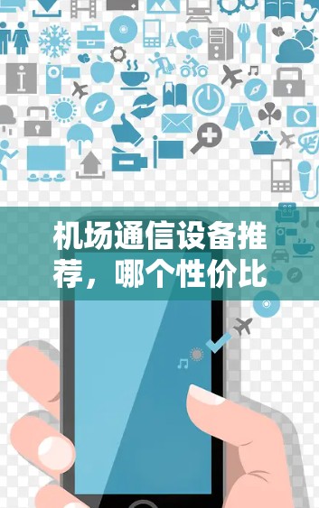 机场通信设备推荐,哪个性价比高? 机场通信设备推荐,哪个性价比高?