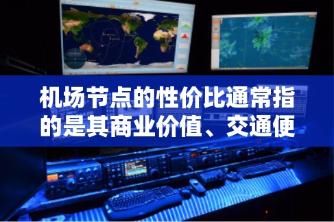 机场节点的性价比通常指的是其商业价值、交通便利性、生活便利性等因素的综合体现。以下是一些主要的机场节点及其性价比排名,供参考 机场节点的性价比通常指的是其商业价值、交通便利性、生活便利性等因素的综合体现。以下是一些主要的机场节点及其性价比排名,供参考