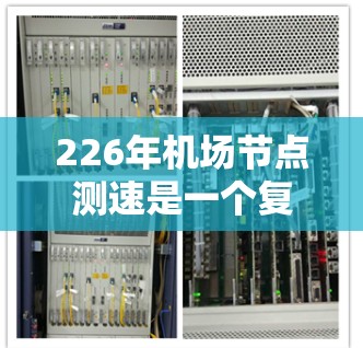 226年机场节点测速是一个复杂且动态的领域,涉及航空运输、交通管理等多个方面。为了全面分析这一事件,以下是一个有条理的总结和预测 226年机场节点测速是一个复杂且动态的领域,涉及航空运输、交通管理等多个方面。为了全面分析这一事件,以下是一个有条理的总结和预测