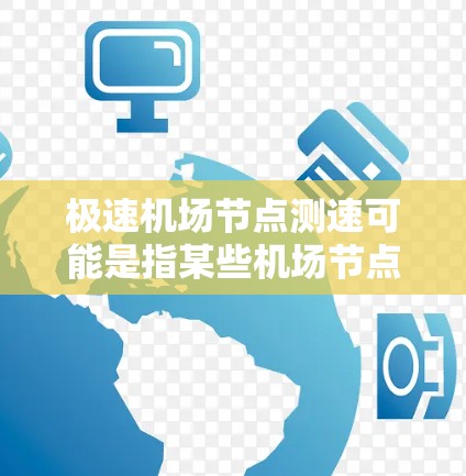 极速机场节点测速可能是指某些机场节点的高速测试或检测。机场节点通常指的是机场的主干道或关键区域,这些区域可能需要测试以确保安全、高效和有序的交通流量。以下是一些可能的信息和解释 极速机场节点测速可能是指某些机场节点的高速测试或检测。机场节点通常指的是机场的主干道或关键区域,这些区域可能需要测试以确保安全、高效和有序的交通流量。以下是一些可能的信息和解释