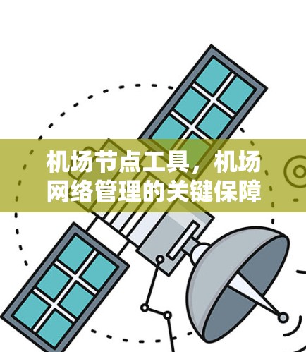 机场节点工具,机场网络管理的关键保障 机场节点工具,机场网络管理的关键保障