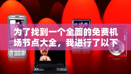 为了找到一个全面的免费机场节点大全,我进行了以下步骤 为了找到一个全面的免费机场节点大全,我进行了以下步骤