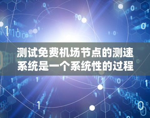 测试免费机场节点的测速系统是一个系统性的过程,涉及多个步骤和考虑因素。以下是一个有条理的步骤指南,帮助你完成测试 测试免费机场节点的测速系统是一个系统性的过程,涉及多个步骤和考虑因素。以下是一个有条理的步骤指南,帮助你完成测试