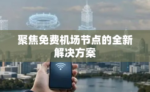 聚焦免费机场节点的全新解决方案 聚焦免费机场节点的全新解决方案