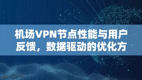 机场VPN节点性能与用户反馈,数据驱动的优化方案 机场VPN节点性能与用户反馈,数据驱动的优化方案