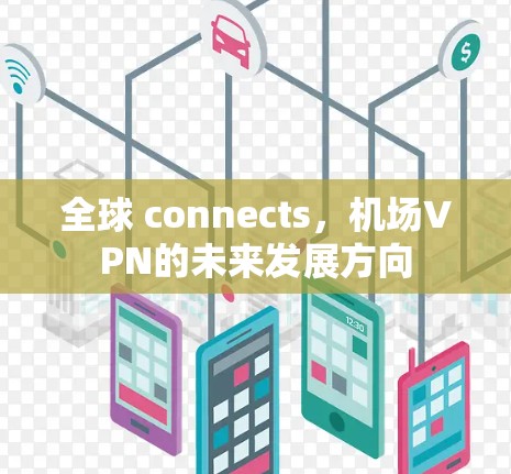 全球 connects,机场VPN的未来发展方向 全球 connects,机场VPN的未来发展方向