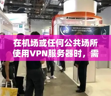在机场或任何公共场所使用VPN服务器时,需要注意以下几点 在机场或任何公共场所使用VPN服务器时,需要注意以下几点