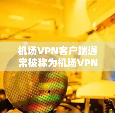 机场VPN客户端通常被称为机场VPN或机场网络服务,旨在为机场用户提供VPN连接,以确保通信和网络服务的安全性。以下是一些可能的机场VPN客户端及其特点 机场VPN客户端通常被称为机场VPN或机场网络服务,旨在为机场用户提供VPN连接,以确保通信和网络服务的安全性。以下是一些可能的机场VPN客户端及其特点