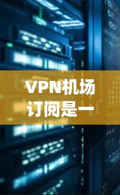 VPN机场订阅是一种在机场或其他公共场所使用VPN服务的选项,主要 purpose 包括安全、隐私和连接速度等方面。以下是一些常见的VPN机场订阅类型和推荐 VPN机场订阅是一种在机场或其他公共场所使用VPN服务的选项,主要 purpose 包括安全、隐私和连接速度等方面。以下是一些常见的VPN机场订阅类型和推荐