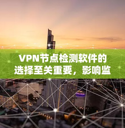 VPN节点检测软件的选择至关重要,影响监控的效果和管理的需求。以下是对选择VPN节点检测软件的详细分析 VPN节点检测软件的选择至关重要,影响监控的效果和管理的需求。以下是对选择VPN节点检测软件的详细分析