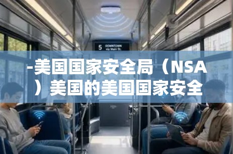 -美国国家安全局(NSA)美国的美国国家安全局是全球最大的国家安全机构之一,拥有许多VPN服务器 -美国国家安全局(NSA)美国的美国国家安全局是全球最大的国家安全机构之一,拥有许多VPN服务器