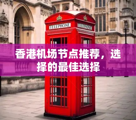 香港机场节点推荐,选择的最佳选择 香港机场节点推荐,选择的最佳选择
