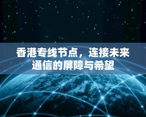 香港专线节点，连接未来通信的屏障与希望