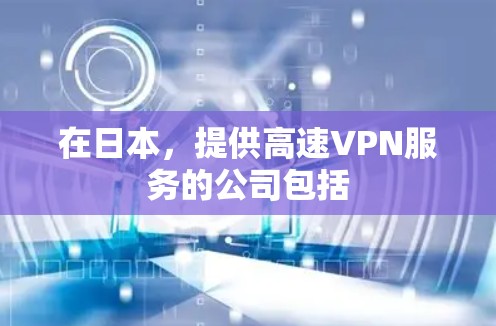 在日本,提供高速VPN服务的公司包括 在日本,提供高速VPN服务的公司包括