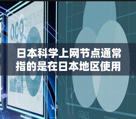 日本科学上网节点通常指的是在日本地区使用科学资源的网络节点或中心。日本在科学领域的研究机构、大学和研究机构都提供了丰富的科学资源和数据库。以下是一些可能与日本科学上网节点相关的资源和信息 日本科学上网节点通常指的是在日本地区使用科学资源的网络节点或中心。日本在科学领域的研究机构、大学和研究机构都提供了丰富的科学资源和数据库。以下是一些可能与日本科学上网节点相关的资源和信息