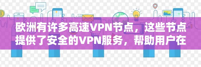 欧洲有许多高速VPN节点,这些节点提供了安全的VPN服务,帮助用户在欧洲地区访问网络资源。以下是几个主要的欧洲高速VPN节点及其特点 欧洲有许多高速VPN节点,这些节点提供了安全的VPN服务,帮助用户在欧洲地区访问网络资源。以下是几个主要的欧洲高速VPN节点及其特点