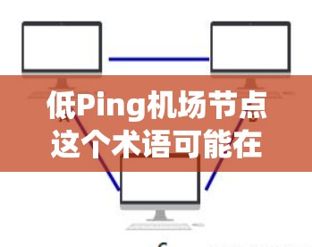 低Ping机场节点这个术语可能在某些技术或行业中使用,但具体含义可能因上下文而异。以下是一些可能的解释 低Ping机场节点这个术语可能在某些技术或行业中使用,但具体含义可能因上下文而异。以下是一些可能的解释
