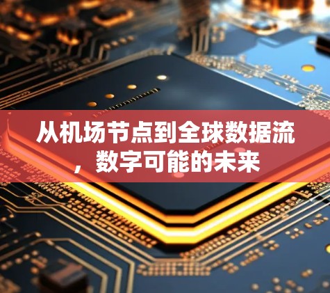 从机场节点到全球数据流,数字可能的未来 从机场节点到全球数据流,数字可能的未来