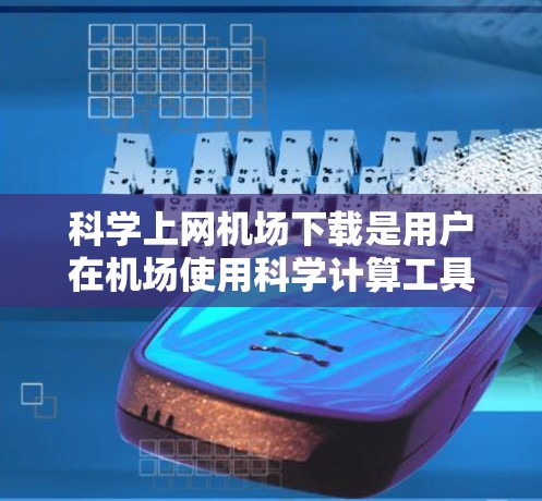 科学上网机场下载是用户在机场使用科学计算工具的一种方式。以下是一些常见的方法和工具,供您参考 科学上网机场下载是用户在机场使用科学计算工具的一种方式。以下是一些常见的方法和工具,供您参考