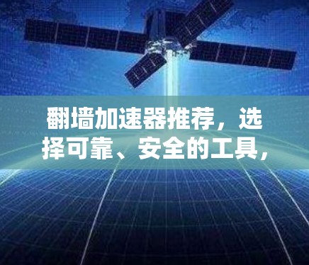翻墙加速器推荐,选择可靠、安全的工具,提升你的网络体验 翻墙加速器推荐,选择可靠、安全的工具,提升你的网络体验