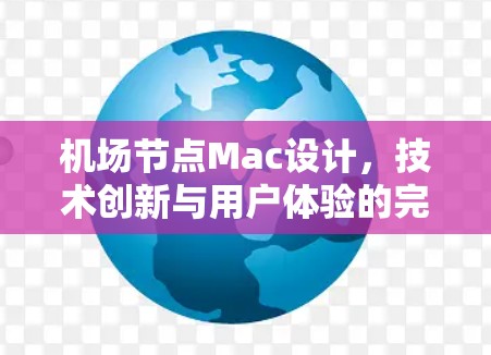 机场节点Mac设计,技术创新与用户体验的完美结合 机场节点Mac设计,技术创新与用户体验的完美结合