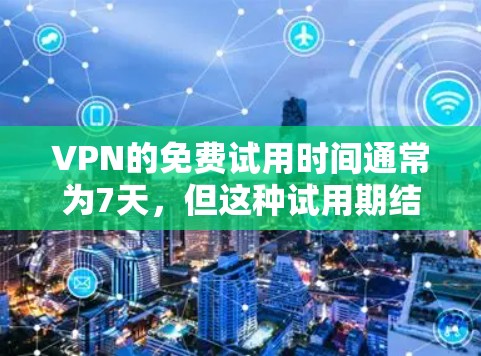 VPN的免费试用时间通常为7天,但这种试用期结束后可能会带来一些限制和挑战。以下是对这种限制的详细分析和建议 VPN的免费试用时间通常为7天,但这种试用期结束后可能会带来一些限制和挑战。以下是对这种限制的详细分析和建议