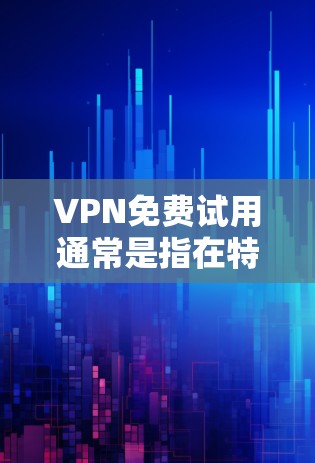 VPN免费试用通常是指在特定时间内(如3天)可以使用VPN服务。然而,使用VPN通常需要付费,尤其是长时间使用的部分。以下是关于VPN免费试用的建议 VPN免费试用通常是指在特定时间内(如3天)可以使用VPN服务。然而,使用VPN通常需要付费,尤其是长时间使用的部分。以下是关于VPN免费试用的建议