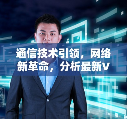 通信技术引领,网络新革命,分析最新VPN发展与未来展望 通信技术引领,网络新革命,分析最新VPN发展与未来展望