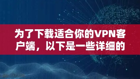 为了下载适合你的VPN客户端,以下是一些详细的步骤和建议 为了下载适合你的VPN客户端,以下是一些详细的步骤和建议
