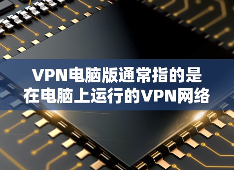 VPN电脑版通常指的是在电脑上运行的VPN网络服务。这些电脑版通常包括以下几个方面 VPN电脑版通常指的是在电脑上运行的VPN网络服务。这些电脑版通常包括以下几个方面