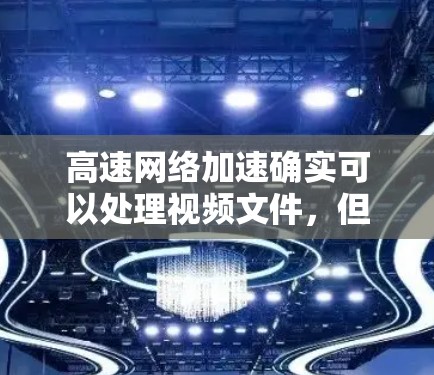 高速网络加速确实可以处理视频文件,但效果和适用性因工具和设备而异。以下是一些关键点和建议 高速网络加速确实可以处理视频文件,但效果和适用性因工具和设备而异。以下是一些关键点和建议