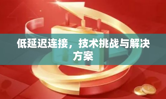 低延迟连接,技术挑战与解决方案 低延迟连接,技术挑战与解决方案