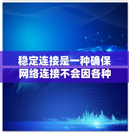 稳定连接是一种确保网络连接不会因各种因素而中断的技术,主要通过使用可靠协议或配置机制来维持连接的稳定性。以下是对稳定连接的逐步解释和建议 稳定连接是一种确保网络连接不会因各种因素而中断的技术,主要通过使用可靠协议或配置机制来维持连接的稳定性。以下是对稳定连接的逐步解释和建议