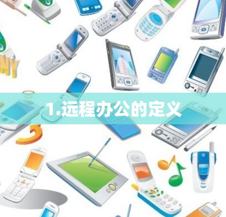 1.远程办公的定义 1.远程办公的定义