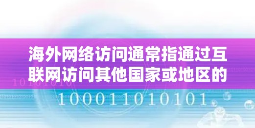 海外网络访问通常指通过互联网访问其他国家或地区的网络资源,如网站、社交平台、新闻网站等。以下是一些常见的海外网络访问方式和注意事项 海外网络访问通常指通过互联网访问其他国家或地区的网络资源,如网站、社交平台、新闻网站等。以下是一些常见的海外网络访问方式和注意事项