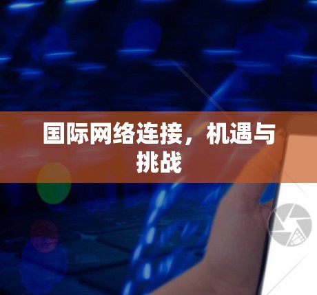 国际网络连接,机遇与挑战 国际网络连接,机遇与挑战
