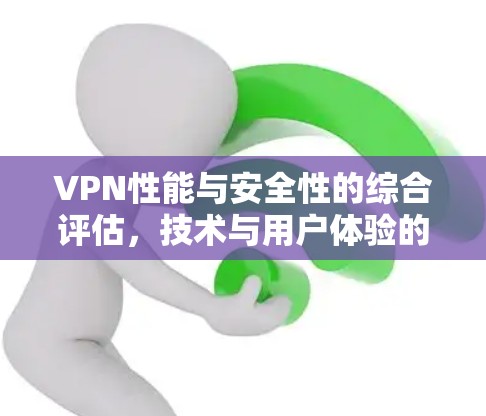 VPN性能与安全性的综合评估,技术与用户体验的平衡之道 VPN性能与安全性的综合评估,技术与用户体验的平衡之道